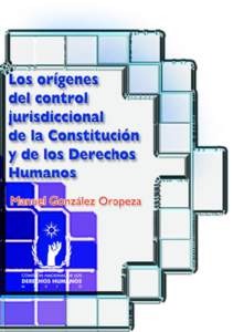 LOS ORÍGENES DEL CONTROL JURISDICCIONAL DE LA CONSTITUCIÓN Y DE LOS DERECHOS HUMANOS Manuel González Oropeza