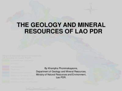 THE GEOLOGY AND MINERAL RESOURCES OF LAO PDR By Khampha Phommakaysone, Department of Geology and Mineral Resources, Ministry of Natural Resources and Environment,