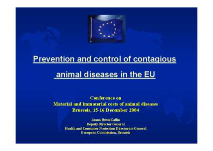 Prevention and control of contagious animal diseases in the EU Conference on Material and immaterial costs of animal diseases Brussels, 15-16 December 2004 Jaana Husu Kallio
