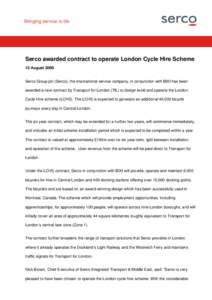 Press Notice Serco awarded contract to operate London Cycle Hire Scheme 12 August 2009 Serco Group plc (Serco), the international service company, in conjunction with BIXI has been awarded a new contract by Transport for