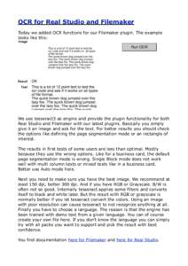 OCR for Real Studio and Filemaker Today we added OCR functions for our Filemaker plugin. The example looks like this: We use tesseract3 as engine and provide the plugin functionality for both Real Studio and Filemaker wi