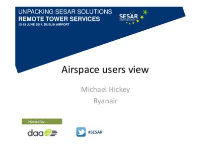 UNPACKING SESAR SOLUTIONS REMOTE TOWER SERVICES[removed]JUNE 2014, DUBLIN AIRPORT Airspace users view Michael Hickey