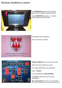 Shulman Auditorium Lectern  The CRESTRON system controls the lights, blinds, louvres, projector and input sources. Switch CRESTRON controller on - press the button at the top of the controller.