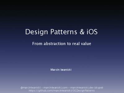 Design Patterns & iOS From abstraction to real value Marcin Iwanicki  @marciniwanicki – marciniwanicki.com - marciniwanicki.dev (skype)