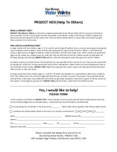 PROJECT H2O (Help To Others) What is PROJECT H2O? PROJECT H2O (Help To Others) is a voluntary program established by Des Moines Water Works to accept contributions from customers to help in assisting low-income household