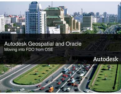 Autodesk Geospatial and Oracle Moving into FDO from OSE © 2007 Autodesk - Autodesk Geospatial and Oracle  1