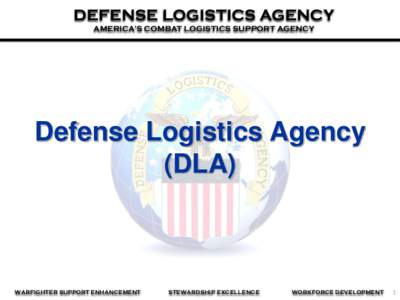 DEFENSE LOGISTICS AGENCY AMERICA’S COMBAT LOGISTICS SUPPORT AGENCY Defense Logistics Agency (DLA)