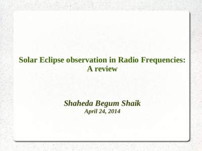 Solar Eclipse observation in Radio Frequencies: A review Shaheda Begum Shaik April 24, 2014