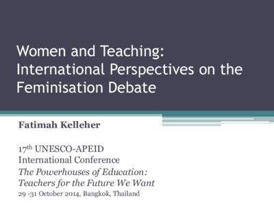 Women and Teaching: International Perspectives on the Feminisation Debate Fatimah Kelleher 17th UNESCO-APEID International Conference