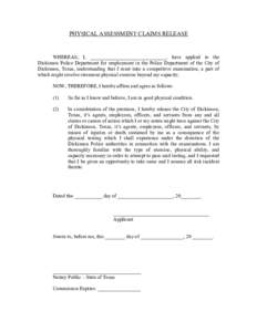 PHYSICAL ASSESSMENT CLAIMS RELEASE  WHEREAS, I, ______________________________, have applied to the Dickinson Police Department for employment in the Police Department of the City of Dickinson, Texas, understanding that 