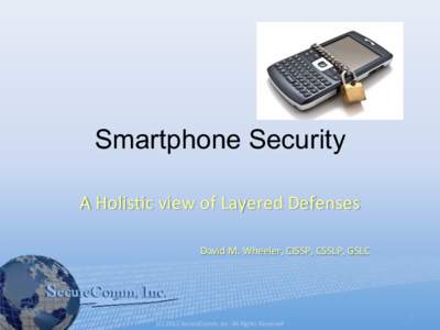 Smartphone Security A	
  Holis(c	
  view	
  of	
  Layered	
  Defenses	
   	
   David	
  M.	
  Wheeler,	
  CISSP,	
  CSSLP,	
  GSLC	
    (C)	
  2012	
  SecureComm,	
  Inc.	
  All	
  Rights	
  Reserved	
