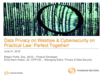 Data Privacy on Westlaw & Cybersecurity on Practical Law: Perfect Together! June 21, 2016 Megan Putler, Esq., MLIS – Product Developer Erica Gann Kitaev, JD, CIPP/US, – Managing Editor, Privacy & Data Security