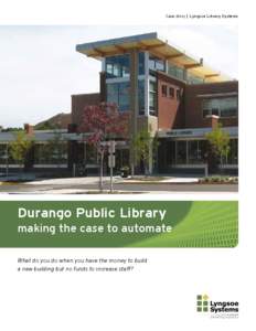 Case story | Lyngsoe Library Systems  Durango Public Library making the case to automate What do you do when you have the money to build a new building but no funds to increase staff?