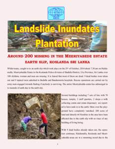 AROUND 200 MISSING IN THE MEERIYABEDE ESTATE EARTH SLIP, KOSLANDA SRI LANKA Whilst many, caught in to an earth slip which took place on the 29th of October, 2014 about 7.30 am on Haldumulla, Meeriyabedda Estate in the Ko