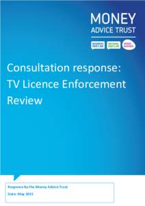 Consultation response: TV Licence Enforcement Review Response by the Money Advice Trust Date: May 2015