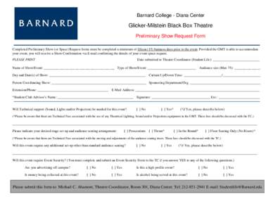 Barnard College - Diana Center  Glicker-Milstein Black Box Theatre Preliminary Show Request Form Completed Preliminary Show (or Space) Request forms must be completed a minimum of fifteen (15) business days prior to the 