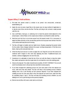 Super Alloy 1 Instructions: 1. Pre-clean the parent metal or metals to be joined. Use emorycloth, wirebrush, bead-blasting, etc. 2. Apply the non-corrosive, liquid flux to the repair area. An easy method of application i