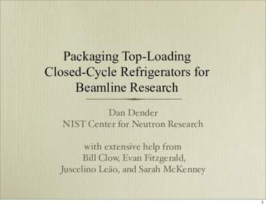Packaging Top-Loading Closed-Cycle Refrigerators for Beamline Research Dan Dender NIST Center for Neutron Research with extensive help from