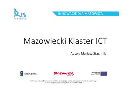 Mazowiecki Klaster ICT Autor: Mariusz Stachnik Konferencja jest współfinansowana przez Unię Europejską ze środków Europejskiego Funduszu Społecznego w ramach Programu Operacyjnego Kapitał Ludzki