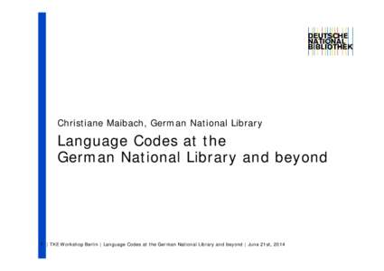 Christiane Maibach, German National Library  Language Codes at the German National Library and beyond  1 | TKE Workshop Berlin | Language Codes at the German National Library and beyond | June 21st, 2014