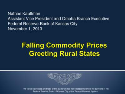 Nathan Kauffman Assistant Vice President and Omaha Branch Executive Federal Reserve Bank of Kansas City November 1, 2013  The views expressed are those of the author and do not necessarily reflect the opinions of the