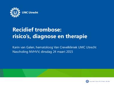 Recidief trombose: risico’s, diagnose en therapie Karin van Galen, hematoloog Van Crevelkliniek UMC Utrecht Nascholing NVHVV, dinsdag 24 maart 2015  Leerdoelen en inhoud presentatie