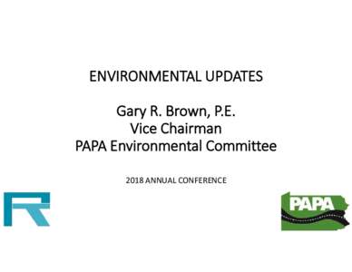 ENVIRONMENTAL UPDATES Gary R. Brown, P.E. Vice Chairman PAPA Environmental Committee 2018 ANNUAL CONFERENCE