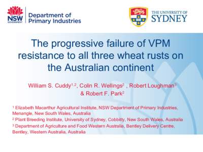 The progressive failure of VPM resistance to all three wheat rusts on the Australian continent William S. Cuddy1,2, Colin R. Wellings2 , Robert Loughman3 & Robert F. Park2 Elizabeth Macarthur Agricultural Institute, NSW 