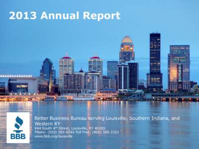 2013 Annual Report  Better Business Bureau serving Louisville, Southern Indiana, and Western KY 844 South 4th Street, Louisville, KY[removed]Phone: ([removed]Toll Free: ([removed]