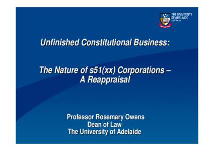Unfinished Constitutional Business: The Nature of s51(xx) Corporations – A Reappraisal Professor Rosemary Owens Dean of Law