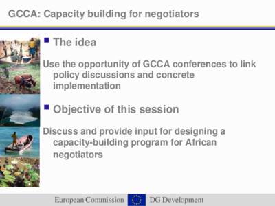 GCCA: Capacity building for negotiators   The idea Use the opportunity of GCCA conferences to link policy discussions and concrete implementation
