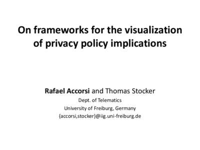 On frameworks for the visualization of privacy policy implications Rafael Accorsi and Thomas Stocker Dept. of Telematics University of Freiburg, Germany