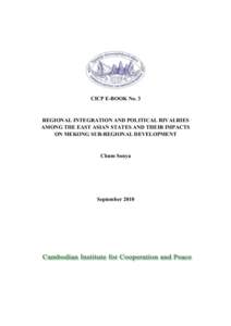 CICP E-BOOK No. 3  REGIONAL INTEGRATION AND POLITICAL RIVALRIES AMONG THE EAST ASIAN STATES AND THEIR IMPACTS ON MEKONG SUB-REGIONAL DEVELOPMENT