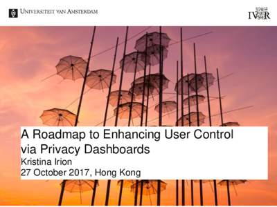 A Roadmap to Enhancing User Control via Privacy Dashboards Kristina Irion 27 October 2017, Hong Kong  User Control