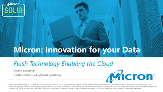 Micron: Innovation for your Data Flash Technology Enabling the Cloud Andrew Braverman Global Director, Field Systems Engineering  ©2015 Micron Technology, Inc. All rights reserved. Information, products, and/or specific