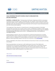 ICAO COORDINATING WITH WORLD HEALTH ORGANIZATION ON ZIKA RESPONSE MONTRÉAL, 11 FEBRUARY 2016 – The International Civil Aviation Organization (ICAO) is continuing to coordinate on the air transport aspects of the globa