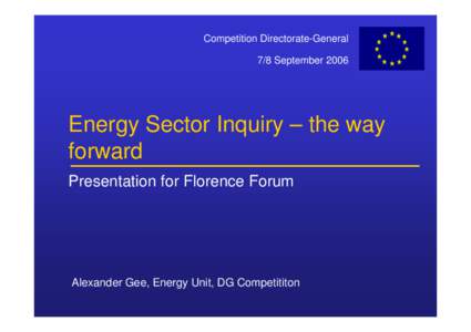 Competition Directorate-General 7/8 September 2006 Energy Sector Inquiry – the way forward Presentation for Florence Forum