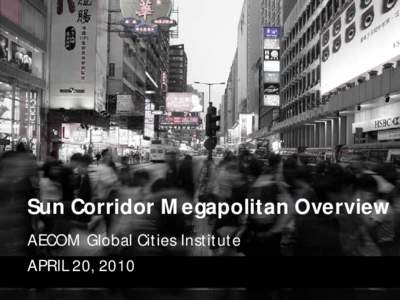 Sun Corridor Megapolitan Overview AECOM Global Cities Institute APRIL 20, 2010 complexity + opportunity