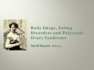 Body Image, Eating Disorders and Polycystic Ovary Syndrome Terrill Bruere  APD