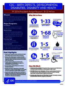 CDC—BIRTH DEFECTS, DEVELOPMENTAL DISABILITIES, DISABILITY AND HEALTH FY 2016 President’s Budget Request | $132 Million Mission Our Center is dedicated to helping people live to the fullest. Much of our work focuses o