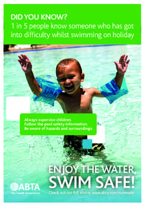 DID YOU KNOW? 1 in 5 people know someone who has got into difficulty whilst swimming on holiday Always supervise children. Follow the pool safety information.