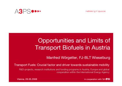 Opportunities and Limits of Transport Biofuels in Austria Manfred Wörgetter, FJ-BLT Wieselburg Transport Fuels: Crucial factor and driver towards sustainable mobility R&D-projects, research institutions and funding prog