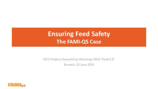 Ensuring Feed Safety The FAMI-QS Case FECC Product Stewardship Workshop 2016 “Food 2.0” Brussels, 23 June 2016