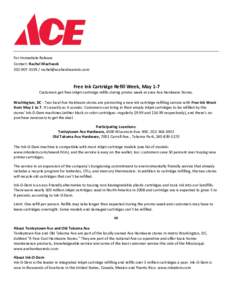 For Immediate Release Contact: Rachel Machacek[removed]removed] Free Ink Cartridge Refill Week, May 1-7 Customers get free inkjet-cartridge refills during promo week at area Ace Hardware Stores.