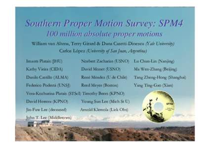 Southern Proper Motion Survey: SPM4 100 million absolute proper motions William van Altena, Terry Girard & Dana Casetti-Dinescu (Yale University) Carlos López (University of San Juan, Argentina) Imants Platais (JHU)