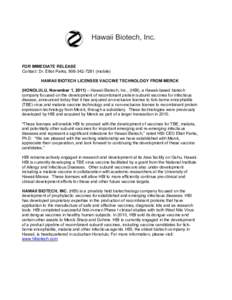 FOR IMMEDIATE RELEASE Contact: Dr. Elliot Parks, mobile) HAWAII BIOTECH LICENSES VACCINE TECHNOLOGY FROM MERCK (HONOLULU, November 1, 2011) – Hawaii Biotech, Inc., (HBI), a Hawaii-based biotech company fo