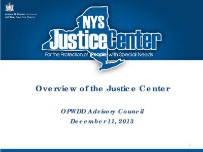 Overview of the Justice Center OPWDD Advisory Council December 11, 2013 1