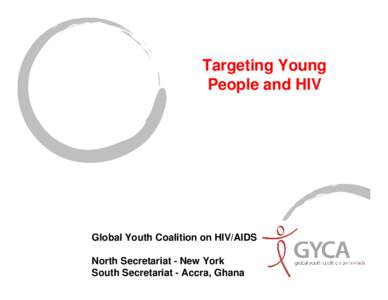 Targeting Young People and HIV Global Youth Coalition on HIV/AIDS North Secretariat - New York South Secretariat - Accra, Ghana