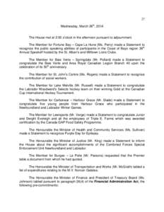 27 Wednesday, March 26th, 2014 The House met at 2:00 o’clock in the afternoon pursuant to adjournment. The Member for Fortune Bay – Cape La Hune (Ms. Perry) made a Statement to recognize the public speaking abilities