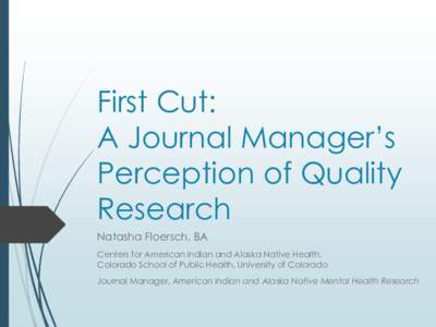 First Cut: A Journal Manager’s Perception of Quality Research Natasha Floersch, BA Centers for American Indian and Alaska Native Health,